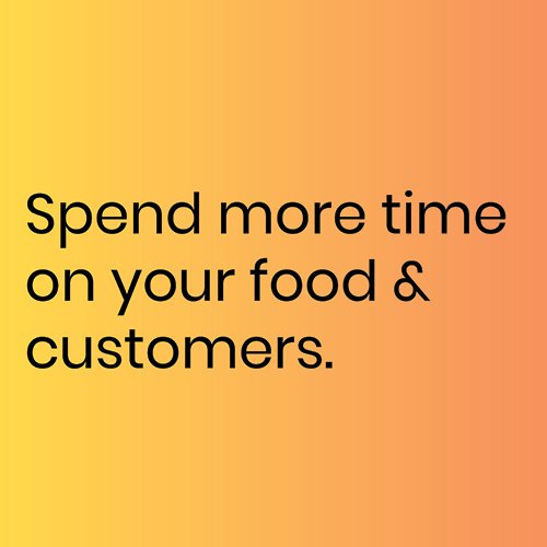 Spend more time on your food &amp; customers.