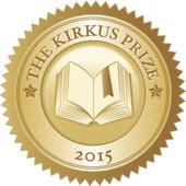 ABOUT THE KIRKUS PRIZE The Kirkus Prize is one of the richest literary awards in the world, with a prize of $50,000 bestowed annually to authors of fiction, nonfiction and young readers’ literature. It was created to celebrate the 81 years of discerning, thoughtful criticism. Kirkus Reviews has contributed to both the publishing industry and readers at large. Books that earned the Kirkus Star with publication dates between November 1, 2014, and October 31, 2015, are automatically nominated for the 2015 Kirkus Prize, and the winners will be selected on October 23, 2015, by an esteemed panel composed of nationally respected writers and highly regarded booksellers, librarians and Kirkus critics.
