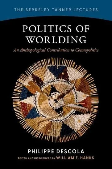  See my comment: “Ecology, Ethology, and Evolution: Towards a Post-Anthropocentric Collective Humanism,” in Philippe Descola (William F. Hanks, ed.),  Politics of Worlding: An Anthropological Contribution to Cosmopolitics  (Oxford University Press, 2