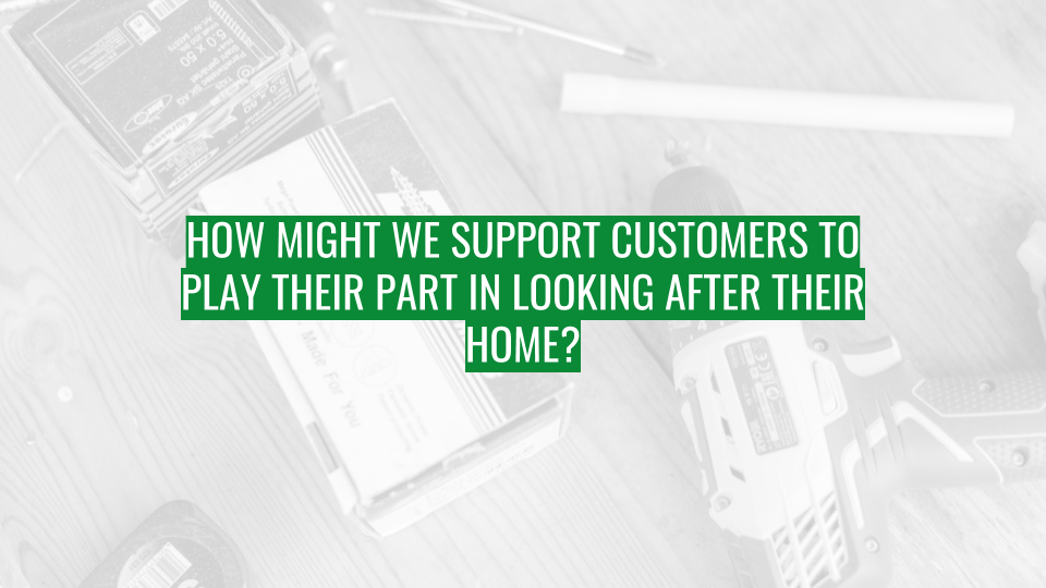 Discovery Session - How might we support customers to play their part in looking after their home.png