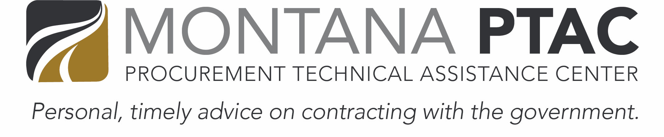 Montana Procurement Technical Assistance Center: PTACs' knowledgable advisors offer consulting and training as well as tools, information and resources for businesses interested in government contracting. With services ranging from telephone consultations, personal appointments, special government contracting events, and workshops and seminars, PTAC offers services designed to provide you with the most personal and timely advice possible. Learn More...
