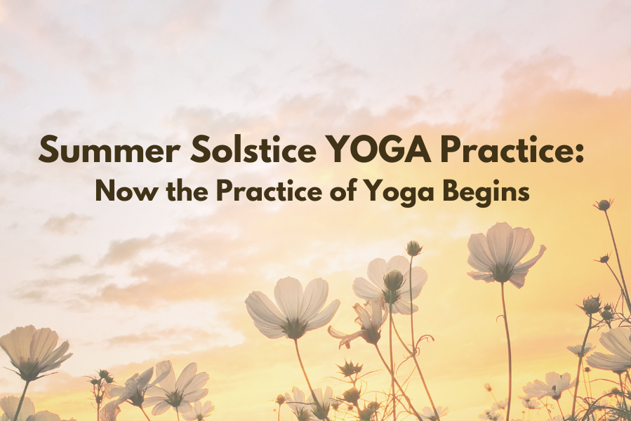 Summer Solstice Practice: Now the Practice of Yoga Begins (Sutra 1.1, Atha yogānuśāsanam) 