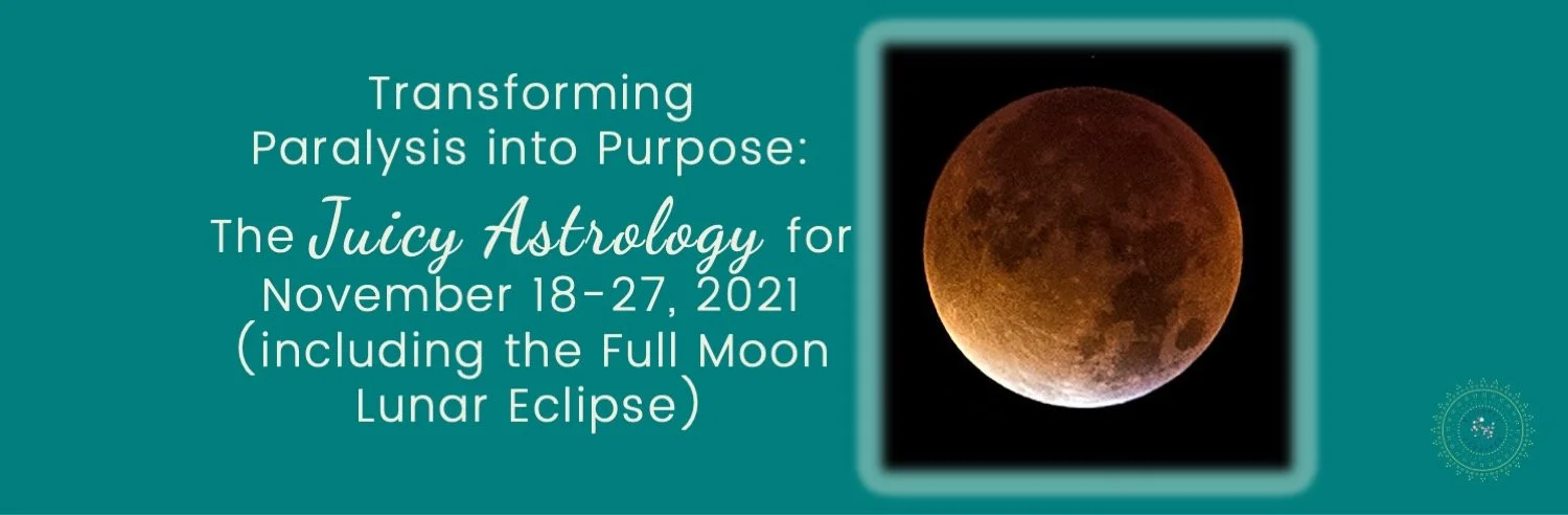 Transforming Paralysis into Purpose: The Juicy Astrology for November 18-27, 2021 (including the Full Moon in Taurus)