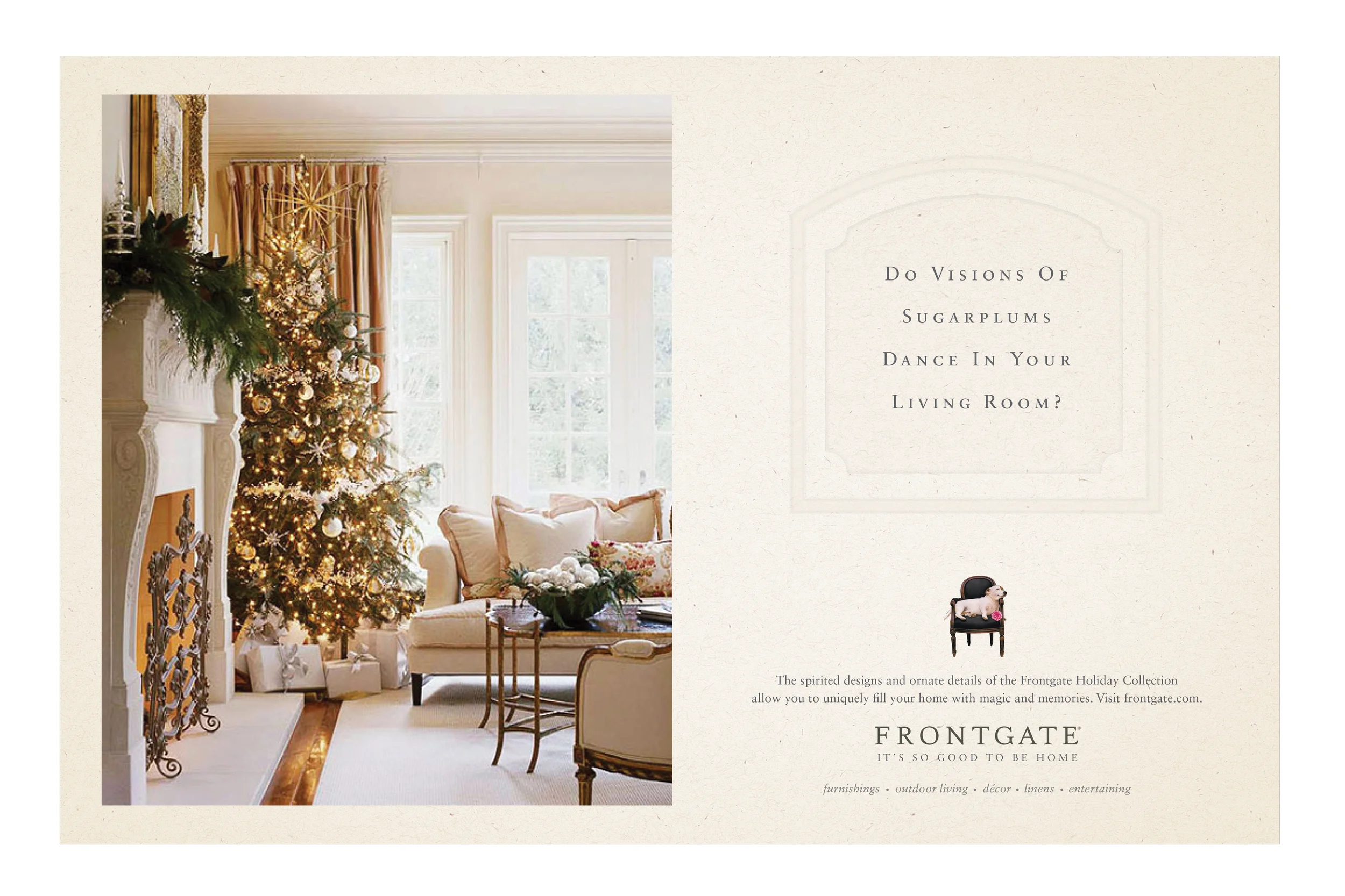  COPY: The spirited designs and ornate details of the Frontgate Holiday Collection allow you to uniquely fill your home with magic and memories. Visit frontgate.com.&nbsp;Frontgate.&nbsp;It's so good to be home. 