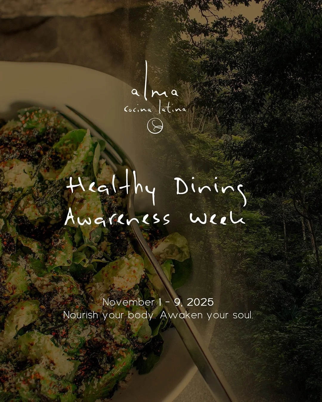 Healthy Dining Awareness Week | November 1&ndash;9, 2025

At Alma Cocina Latina, nourishment begins long before the first bite. It starts the moment you step inside, surrounded by plants and warmth &mdash; a space designed to relax the body, awaken t