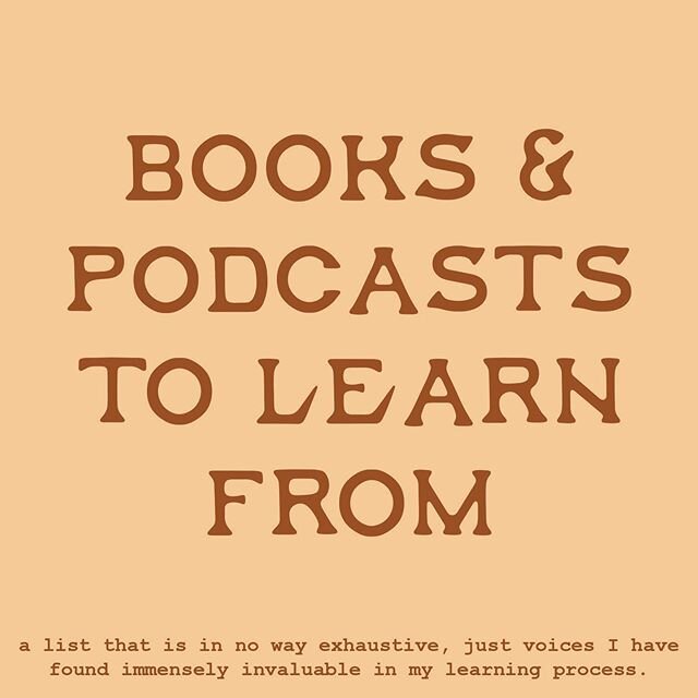 I wanted to take a moment to highlight the books and podcasts that have taught me so far. some are specifically for teaching on these subjects, but some are poems, stories, letters, conversations, or even laughter. I want to use this platform to help