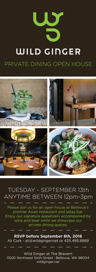 Please join the team at Wild Ginger at the Bravern for an Open House! They will be serving their signature appetizers accompanied by wine and beer and they will be showcasing their private dining spaces. Please RSVP to both ali@wildginger.net (or 425-495-8889) and this invitation by September 8th. Please bring a $5 gratuity in case and a business card. Hope to see you there! View Map »