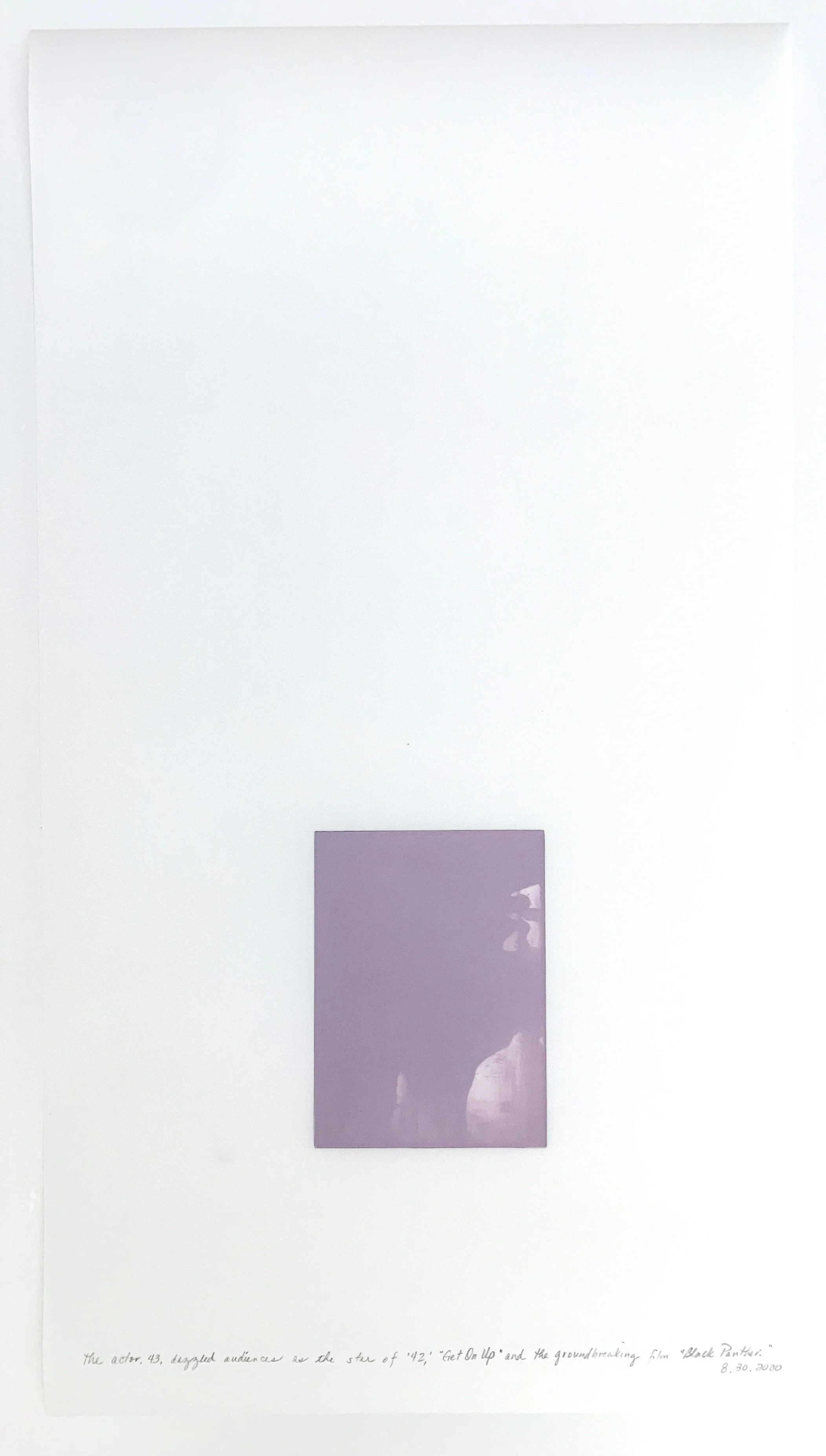 A Week in Times  - 2020 Acrylic on polyester resin film, 22 x 12 inches  
The actor, 43, dazzled audiences as the star of ‘42, “Get On Up,” and the ground breaking film “Black Panther.” 8.30.2020