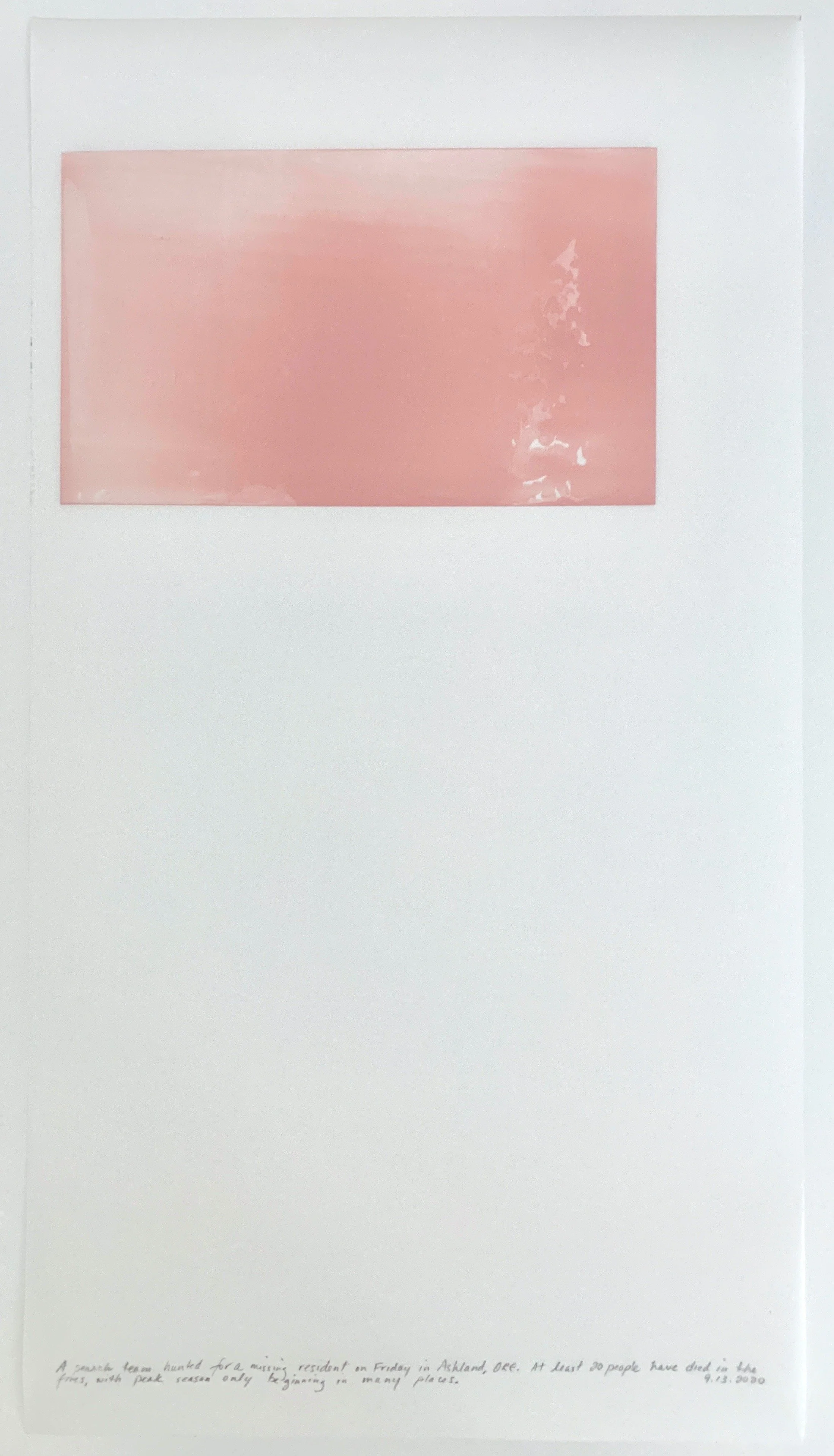 A Week in Times  - 2020 Acrylic on polyester resin film, 22 x 12 inches  
A search team hunted for a missing resident on Friday in Ashland, ORE. At least 20 people have died in the fires, with peak season only beginning in many places. 9.13.2020