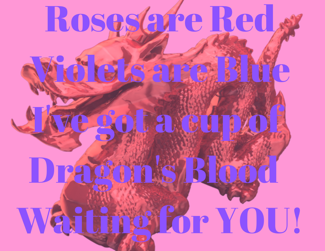 Roses are Red Violets are Blue I've got a cup of Dragon's Blood Waiting for YOU!.png
