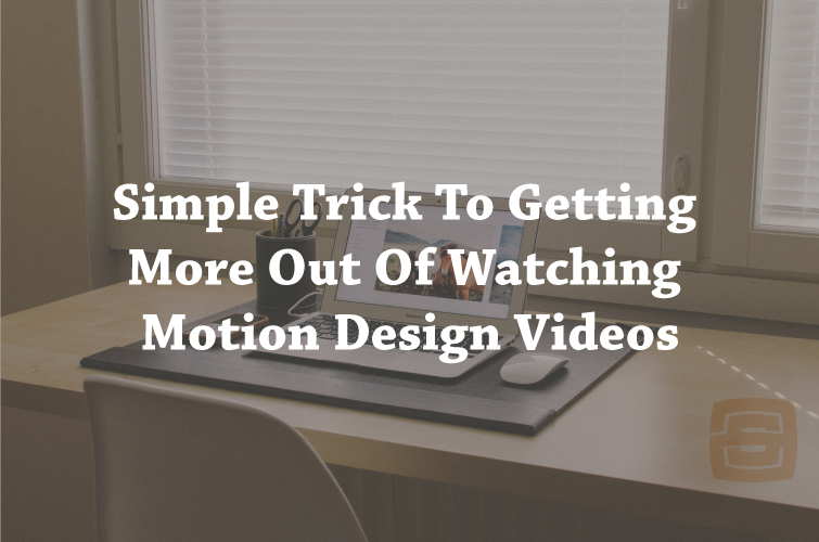 A Simple Trick To Getting More Out Of Watching Motion Design Videos