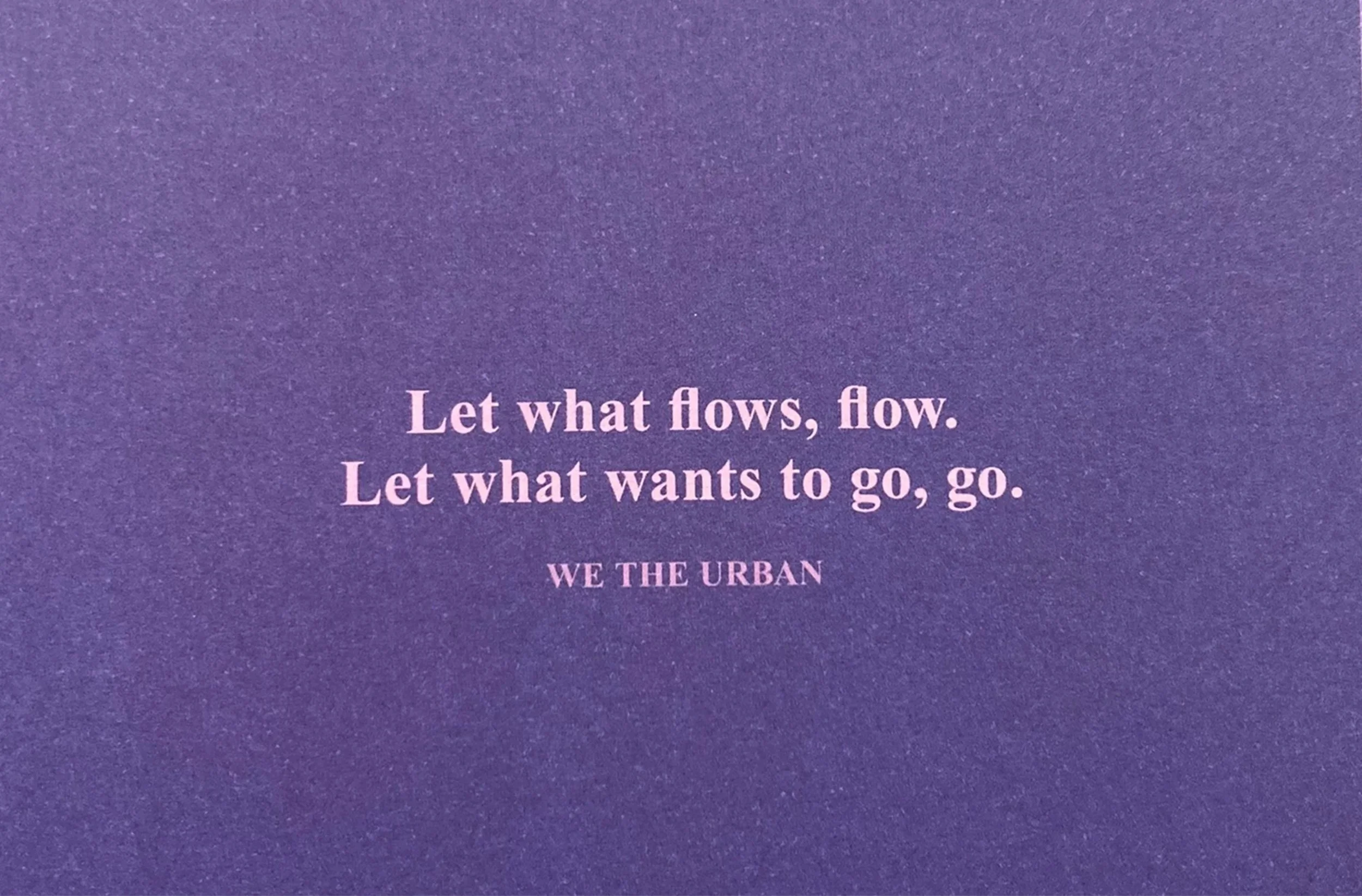 “Let what flows, flow. Let what wants to go, go.” WE THE URBAN