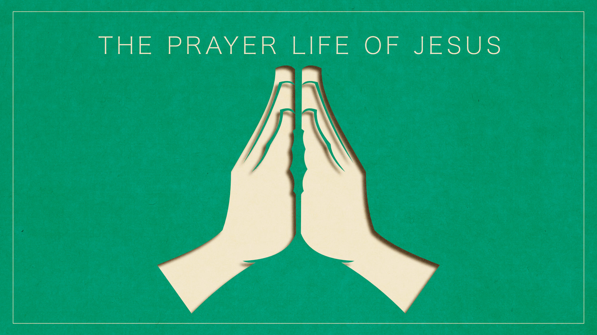 The Prayer Life of Jesus • Mar. 4 - 18, 2018