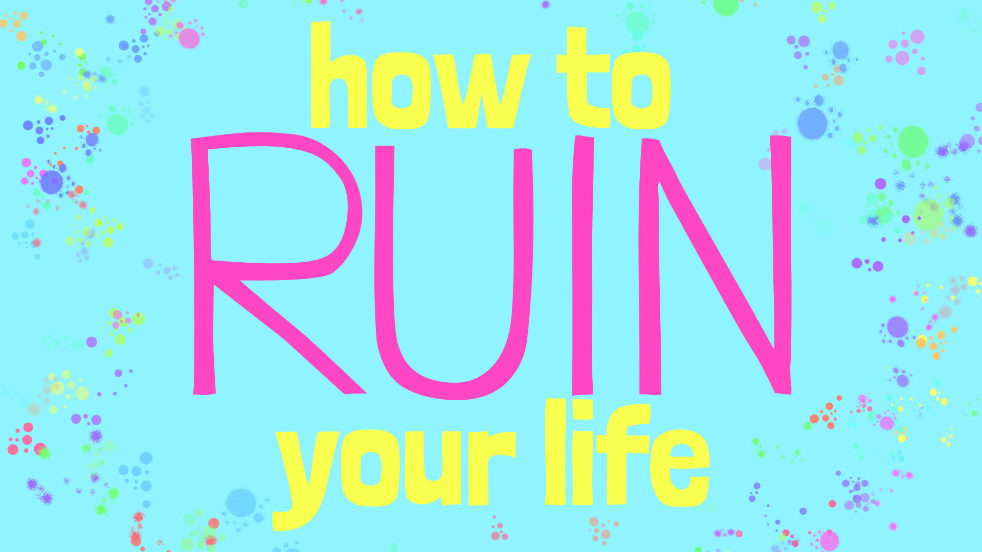 How To Ruin Your Life • Nov. 10 - Dec. 1, 2019