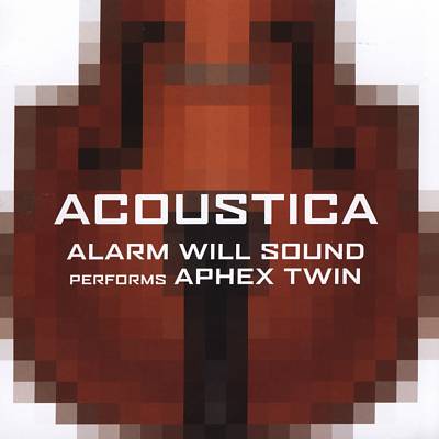 Alarm Will Sound - Acoustica: Alarm will Sound Performs Aphex Twin (2005)