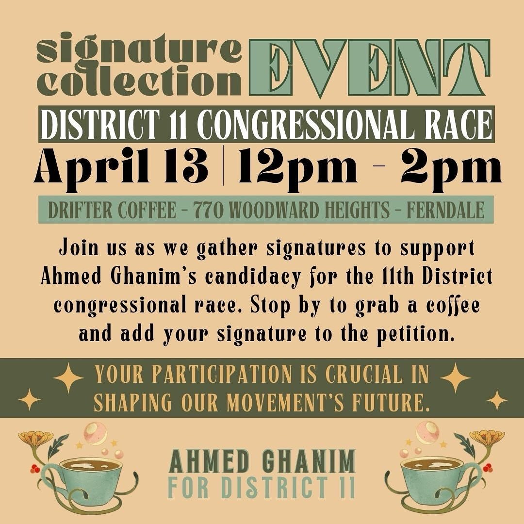 Join us as we gather signatures to support Ahmed Ghanim&rsquo;s candidacy for the 11th District congressional race. Stop by to grab a coffee and add your signature to the petition.

YOUR PARTICIPATION IS CRUCIAL IN SHAPING OUR MOVEMENT&rsquo;S FUTURE