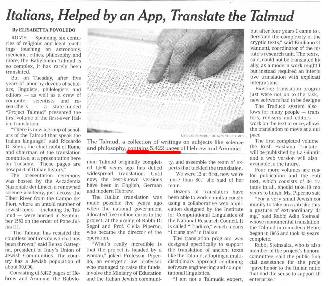 According to The New York Times (April 6, 2016, p3.) there are 5,422 pages in the Talmud. Which is sort of correct. And sort of not. In our standard pagination of the Talmud, one page is made up of the verso and recto ( a and b sides) sides. So Daf Yomi according to The Times would take twice as long as it does currently. Another way to look at it is that The New York Times prefers Amud Yomi to Daf Yomi .