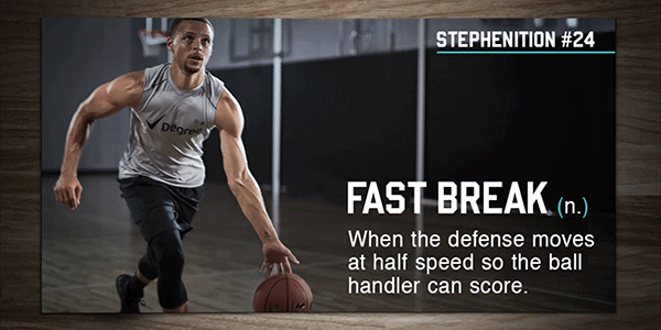 Fast Break (n.) When the defense moves at half speed so the ball handler can score.
