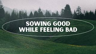 Sowing Good While Feeling Bad - May 31, 2026