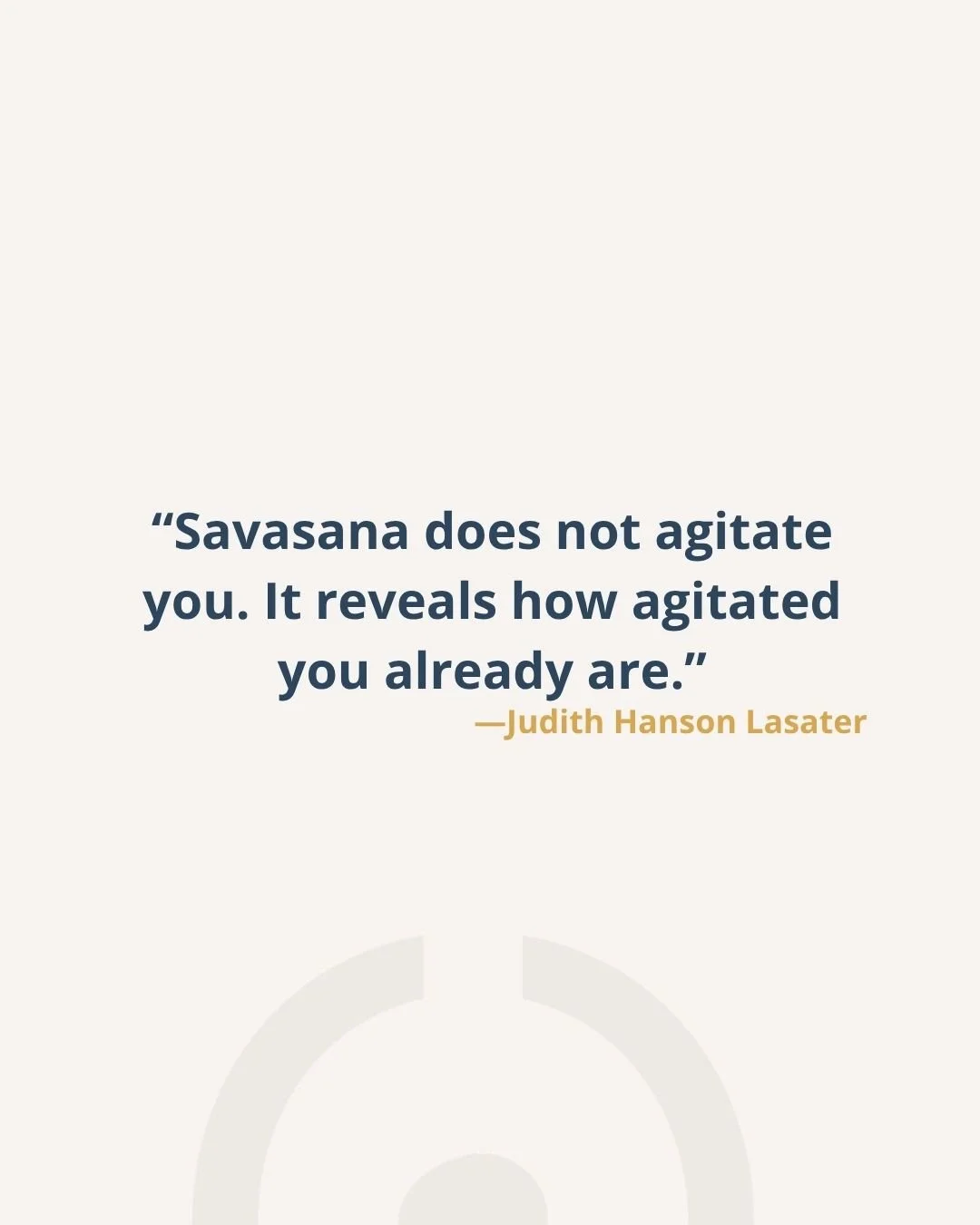 "Savasana does not agitate you. It reveals how agitated you already are." -JHL