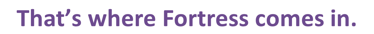 4 - That's where Fortress comes in.png