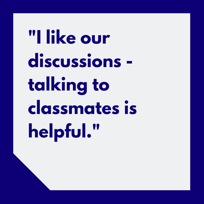 “I like our discussions — talking to our classmates is helpful.”