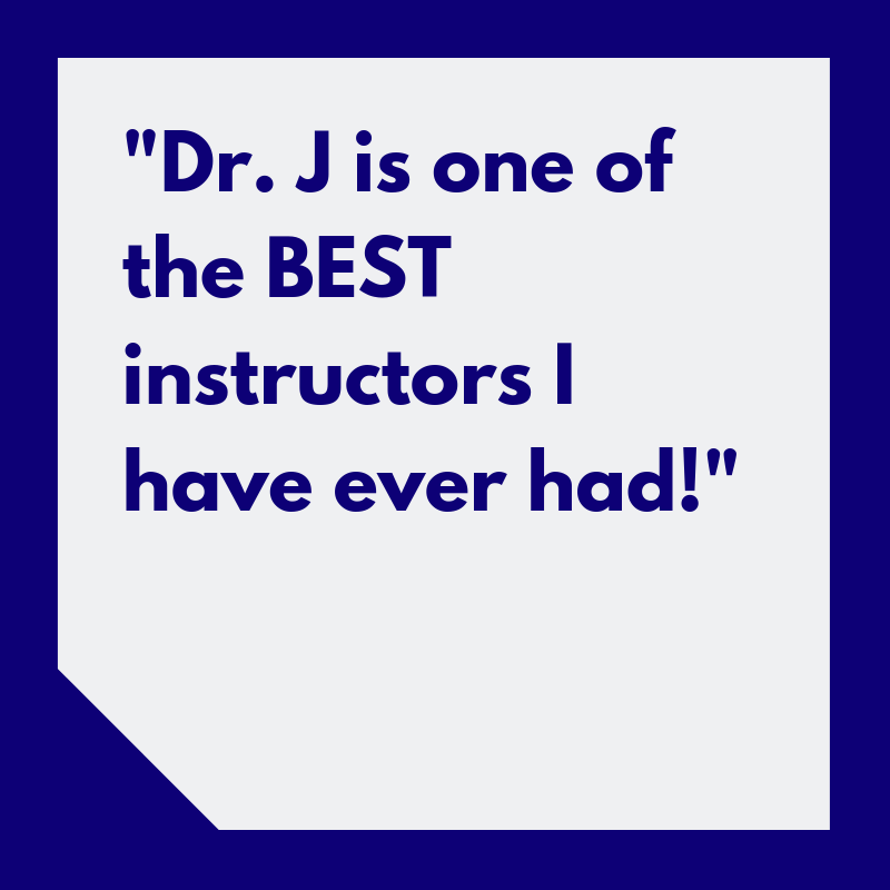 “Dr. J is one of the BEST instructors I have ever had!”