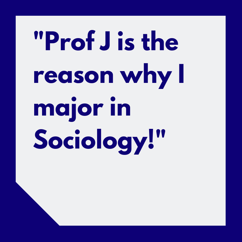 “Prof J is the reason why I major in Sociology!”