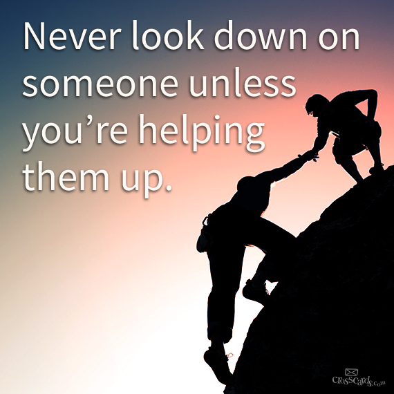 Photo credit: http://crosscardscom.tumblr.com/post/59900032263/never-look-down-on-someone-unless-youre-helping