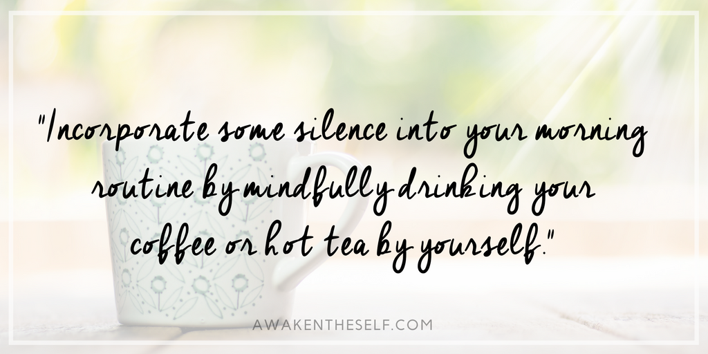 My favorite way to incorporate some silence into my morning routine is to give myself enough time to mindfully drink my breakfast smoothie or a cup of hot tea by myself.png