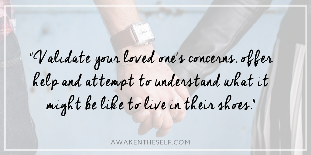Validate your loved one's concerns, offer help and attempt to understand what it might be like to live in their shoes..png
