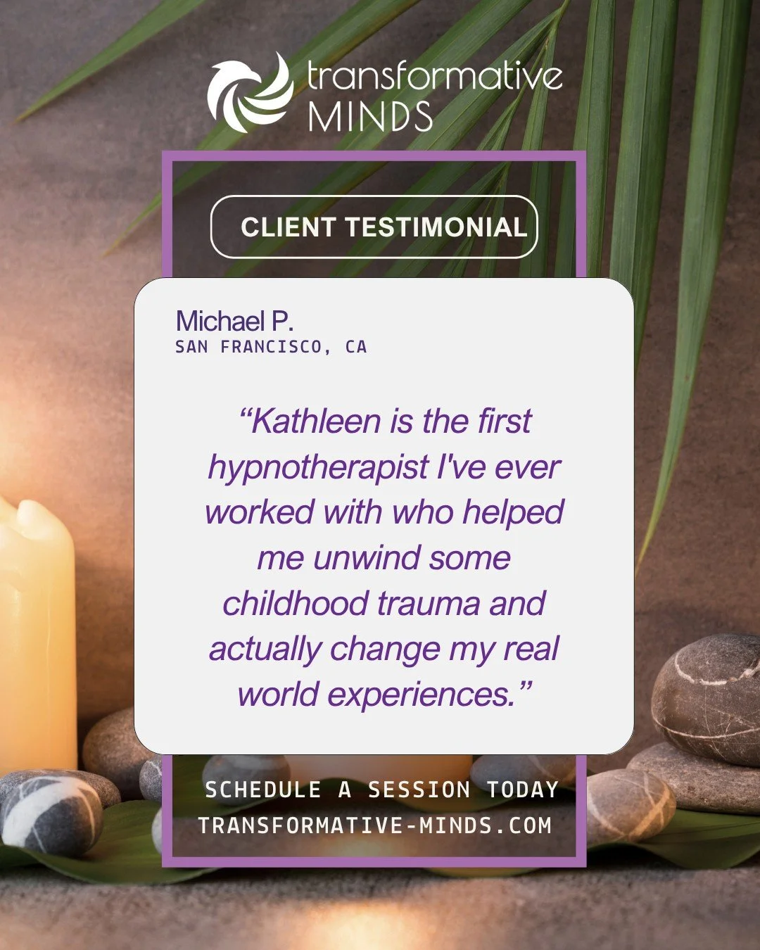 Client Testimonial: "Kathleen is the first hypnotherapist I've ever worked with who helped me unwind some childhood trauma and actually change my real world experiences.” 
Schedule your FREE consultation today to heal and transform your m