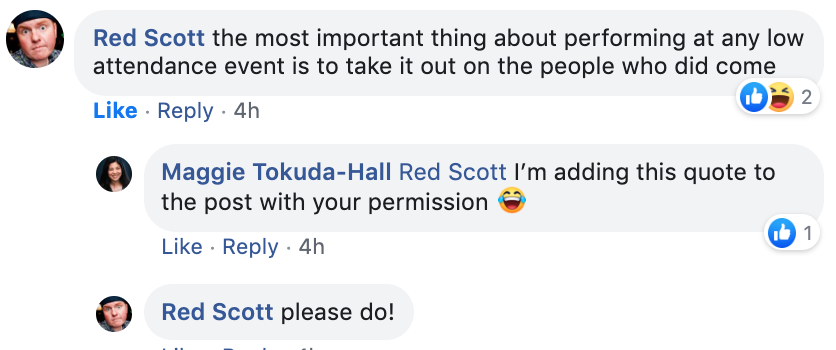  Updating this blog post with my pal, comedian, Red Scott’s perfect comment summing up why you should NOT be an asshole at your poorly attended event.  