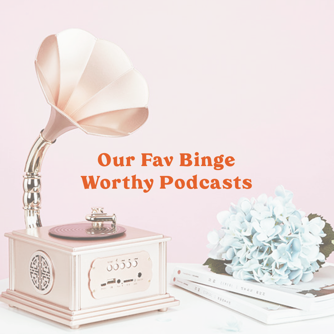 Our Fav Binge-Worthy Podcasts
