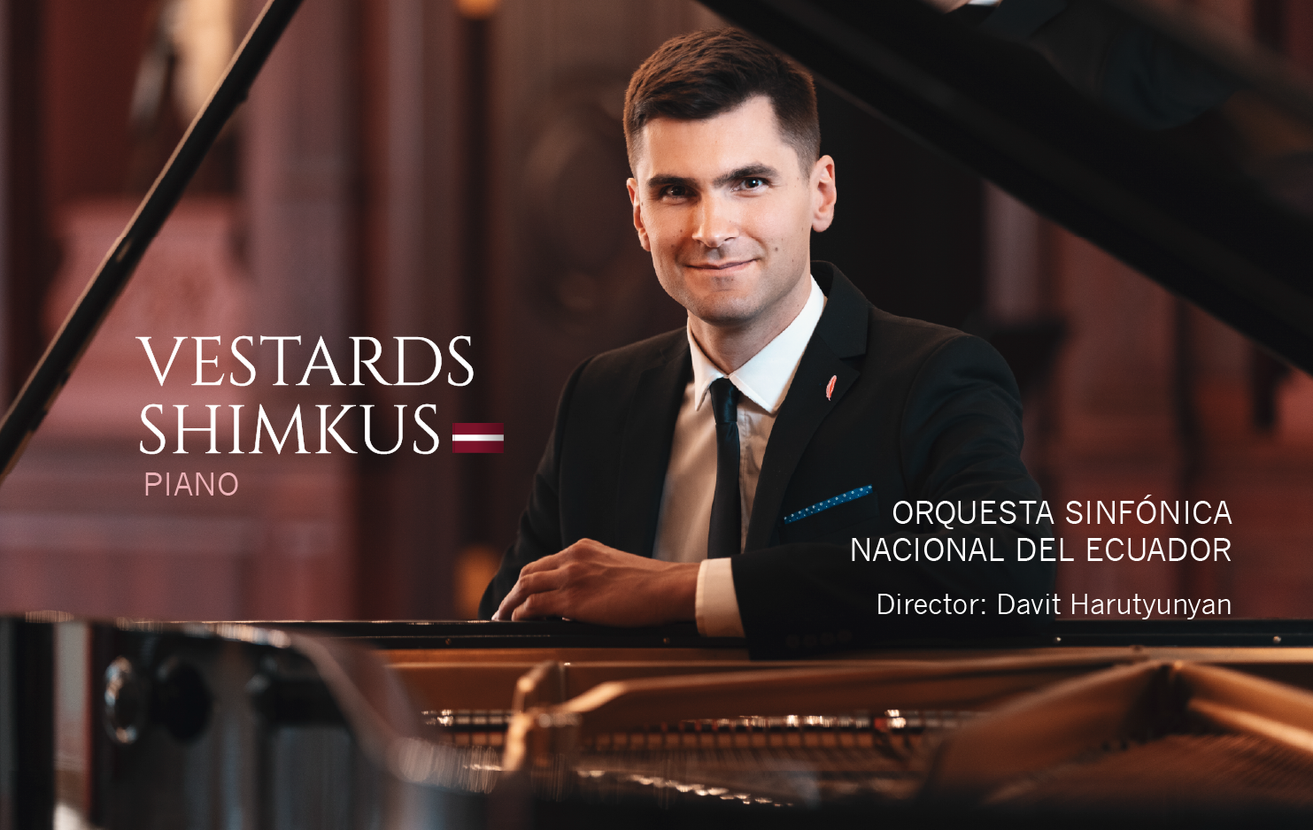      

 
   Desde Europa llega a la Casa de la Música el virtuoso pianista VESTARDS SHIMKUS, para un concierto excepcional con la ORQUESTA SINFÓNICA NACIONAL DEL ECUADOR, bajo la dirección del maestro David Harutyunyan.   Sala de Conciertos&nbsp;   2
