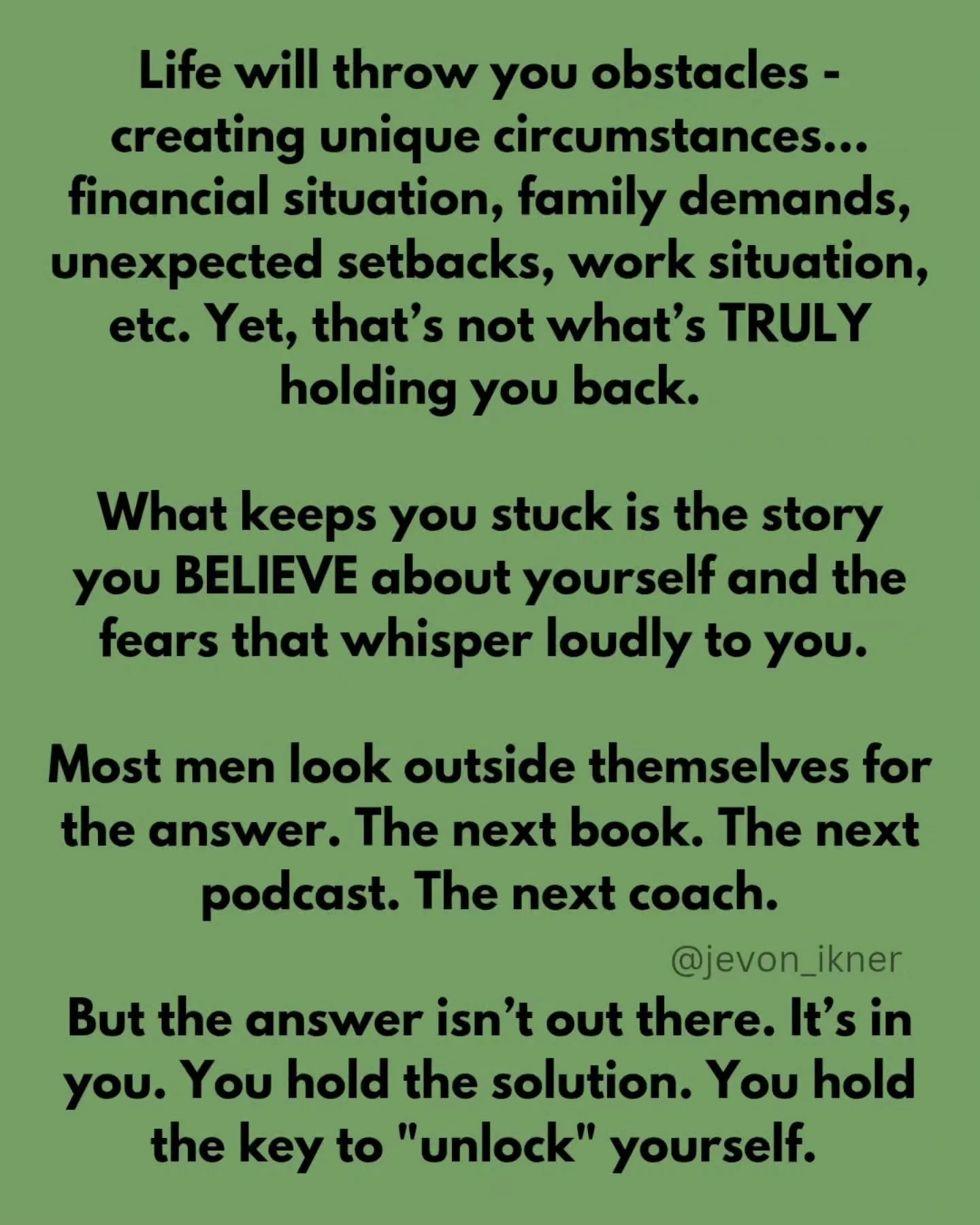 This one&rsquo;s tough, because circumstances are real. They get to be acknowledged.

And&hellip; they&rsquo;re rarely the thing actually keeping you stuck.

It's not the circumstance, yet, our estimate of it and what it means about us - that yields 