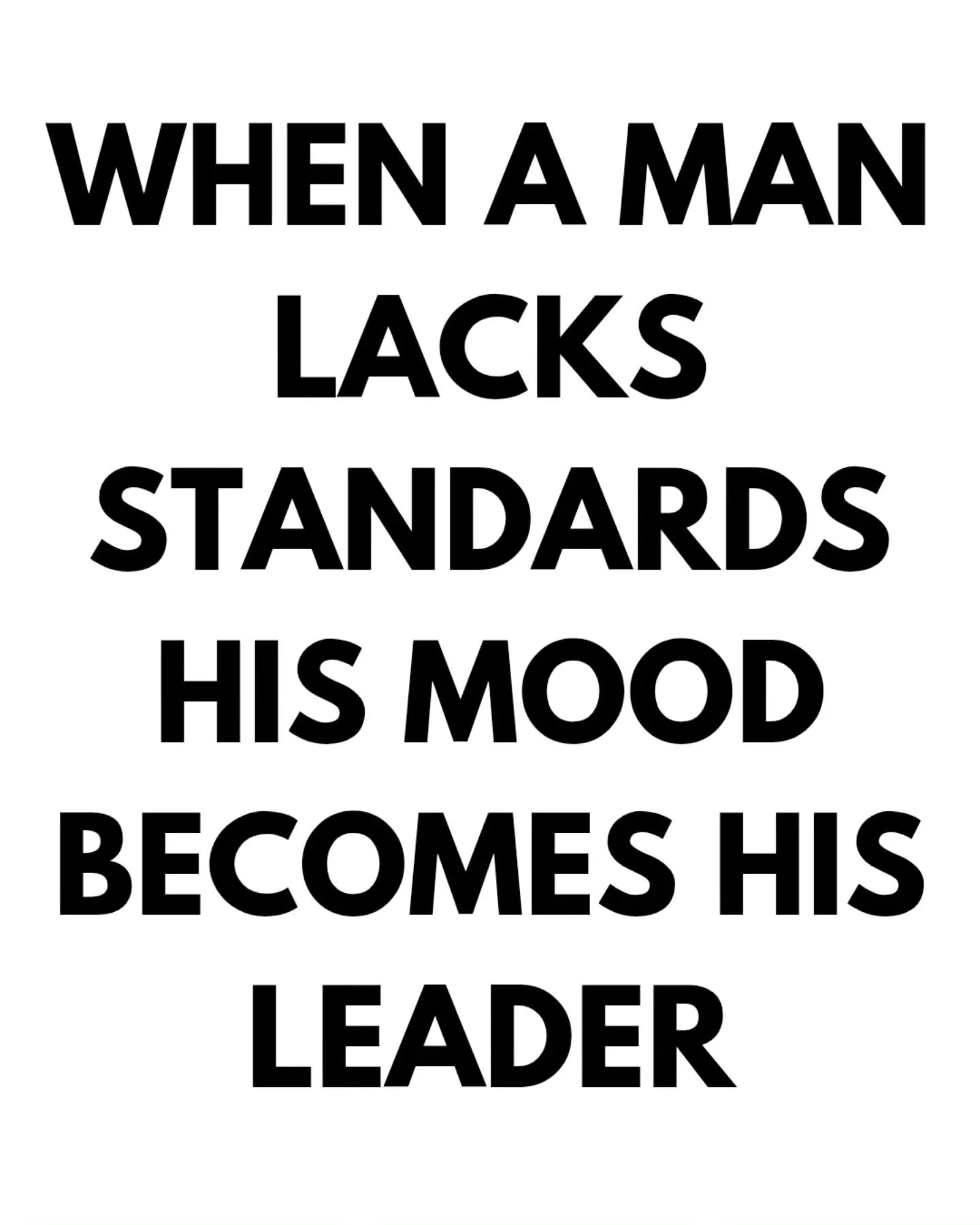 When a man is clear on his standards and committed to letting them set the direction of how he operates, he loosens the grip mood and circumstance have on the actions he takes.

Relying on mood and motivation to get things done is a surefire way to n