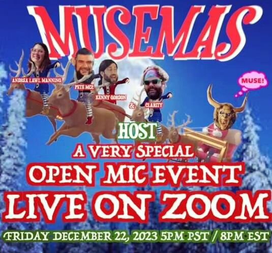 Attention all Musers nationwide - MUSEMAS is back!

 Join us on Zoom on Friday, December 22nd 5pm PST/8pm EST for a celebration of our little bi-coastal community. 

Bring a poem, a song, some jokes, a story or whatever expression needs expressing an