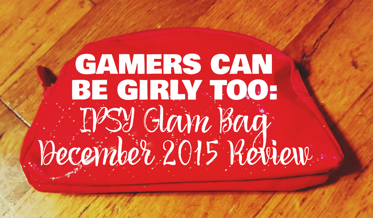 Gamers Can Be Girly Too: IPSY Glam Bag December 2015 Review