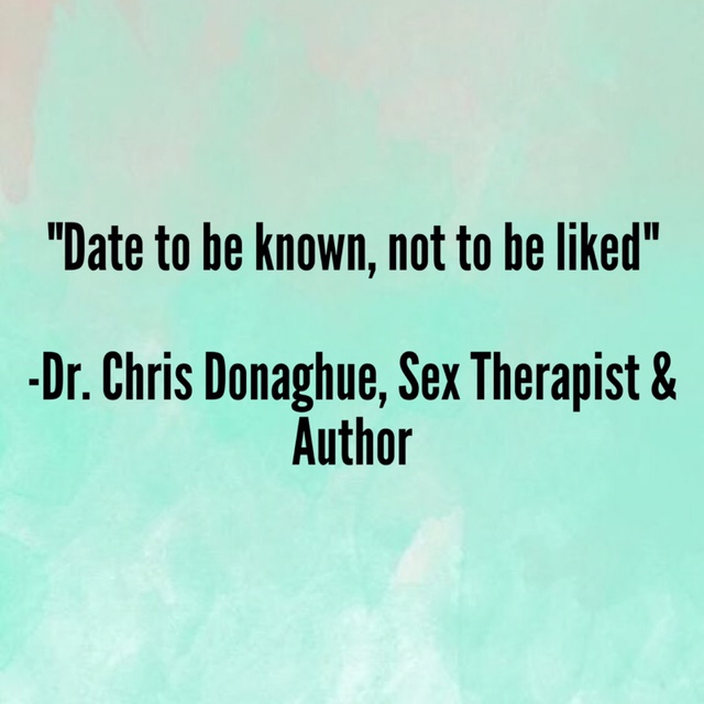“Date to be known, not to be liked” –Dr. Chris Donaghue, Sex Therapist and Author
