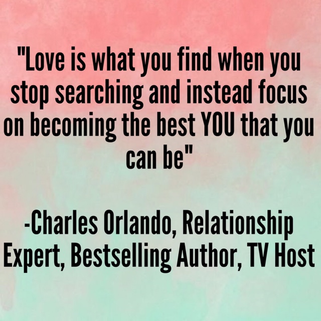“Love is what you find when you stop searching and instead focus on becoming the best YOU that you can be” -Charles Orlando, Relationship Expert, Bestselling Author, TV Host