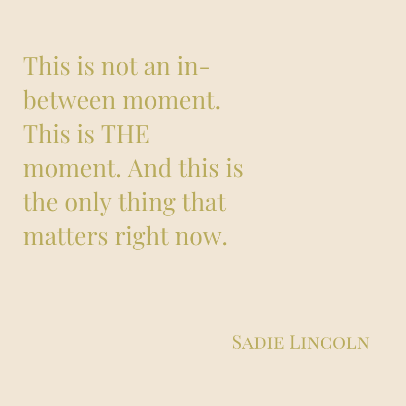%22This is not an in between moment. This is THE moment. And this is the only thing that matters right now.%22-2.png