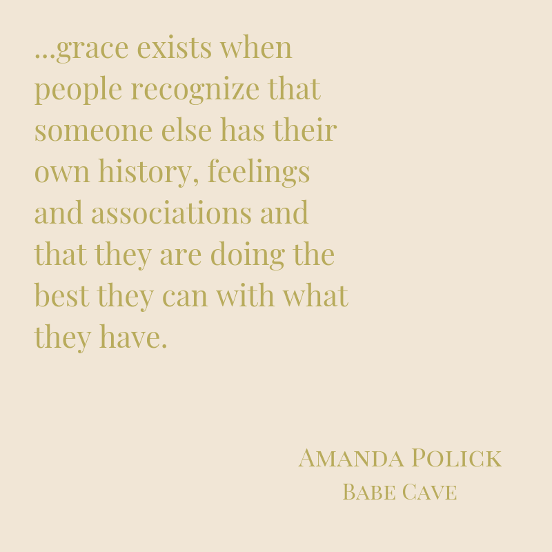 grace exists when people recognize that someone else has their own history, feelings and associations, and that they are doing the best they can with what they have.-2.png