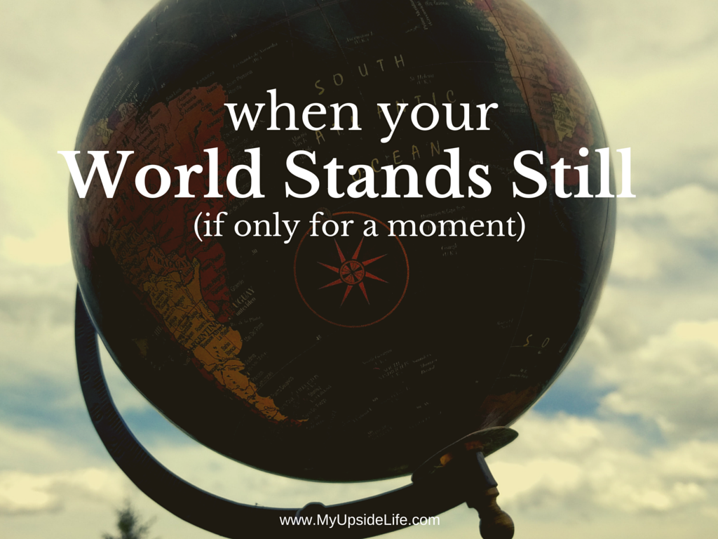 When your World Stands Still (if only for a moment)