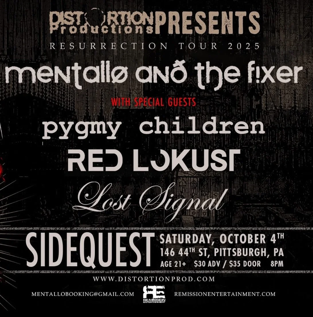 Distortion Productions Presents: 
⛓️ Show #222 ⛓️

🔹 @mentalloandthefixerofficial 
🔹 @pygmychildren 
🔹 @redlokust 
🔹 @lost_signal_official 

🗓️ Saturday, October 4th, 2025
📍 @sidequestpgh (146 44th Ave, Pittsburgh, PA)
⏰ 8 PM | 21+

🎟️ Tickets