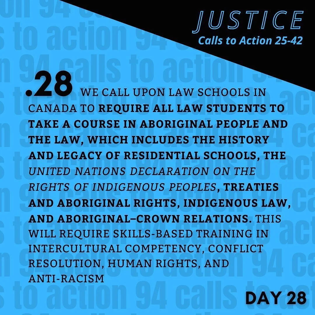 TRC Call to Action 26 (Justice | C2A 25-42) black text on bright blue background: 
28. We call upon law schools in Canada to require all law students to take a course in Aboriginal people and the law, which includes the history and legacy of residen