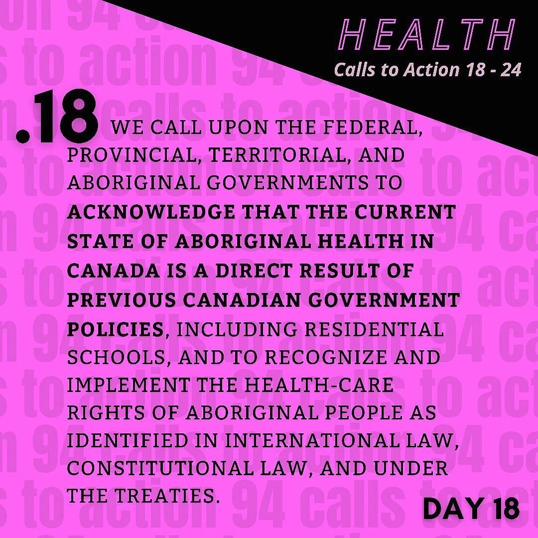 TRC Call to Action 18 (Health | C2A 18-24) black text on bright fuchsia background: 
We call upon the federal, provincial, territorial, and Aboriginal governments to acknowledge that the current state of Aboriginal health in Canada is a direct resul