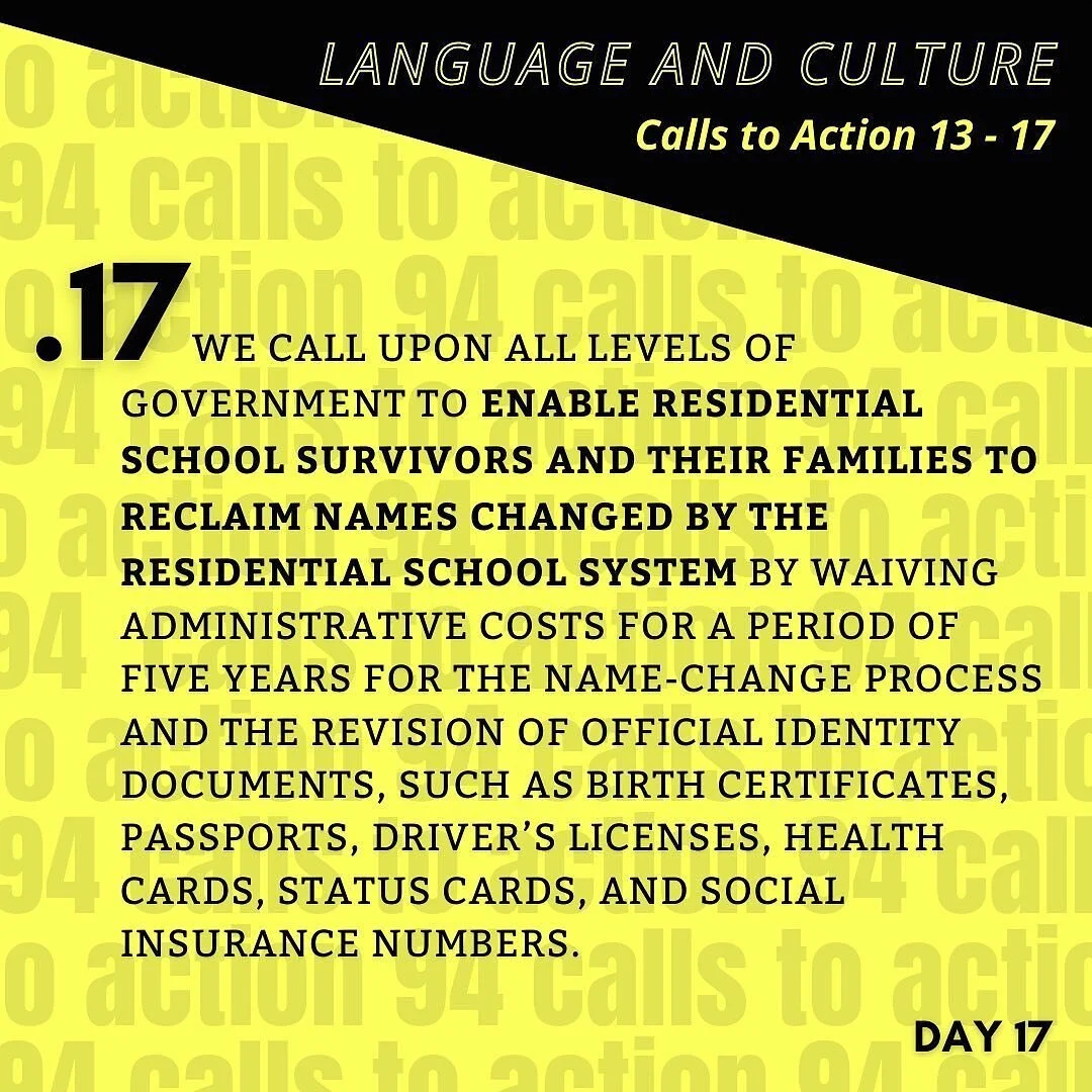 The final Call to Action in the Language & Culture section. 
Truth & Reconciliation Call to Action 17: We call upon all levels of government to enable residential school Survivors and their families to reclaim names changed by the residentia