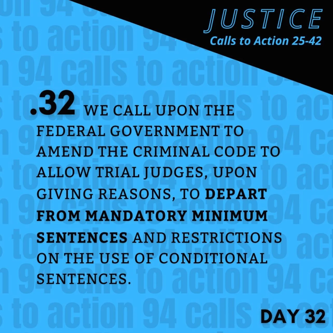 TRA Call to Action 32 (black text on blue background with Justice  Calls to Action 25-42 in top right corner)
32. We call upon the federal government to amend the Criminal Code to allow trial judges, upon giving reasons, to depart from mandatory min
