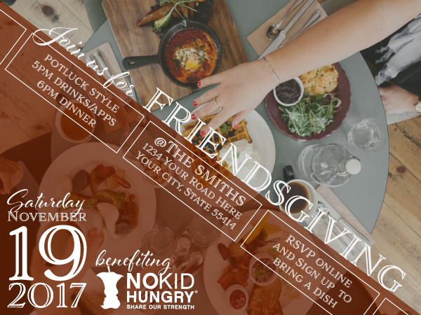 An invite that's unique to your event adds a personal touch and opens the door for you to continue your design scheme through all the little details that make up your Friendsgiving. No Kid Hungry Logo from Share Our Strength.